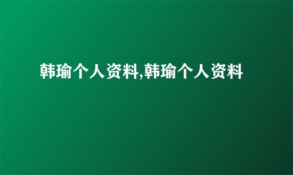 韩瑜个人资料,韩瑜个人资料