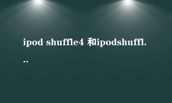 ipod shuffle4 和ipodshuffle6有什么区别