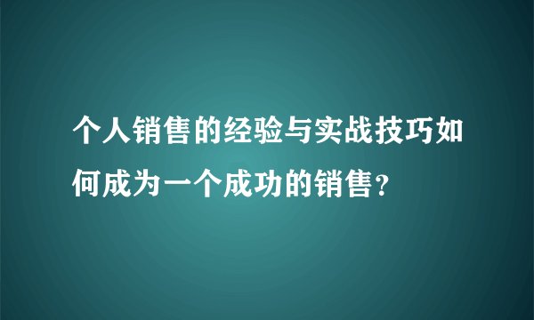 个人销售的经验与实战技巧如何成为一个成功的销售？