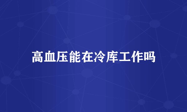高血压能在冷库工作吗