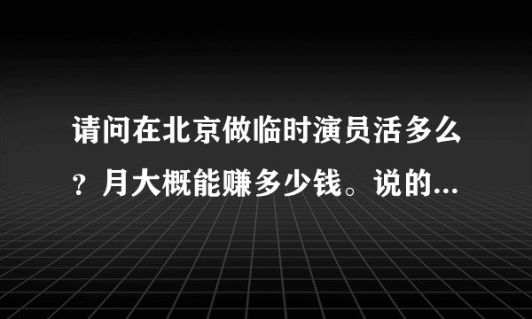 请问在北京做临时演员活多么？月大概能赚多少钱。说的详细点谢谢