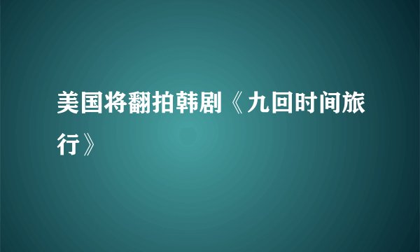 美国将翻拍韩剧《九回时间旅行》