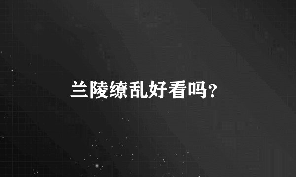 兰陵缭乱好看吗？