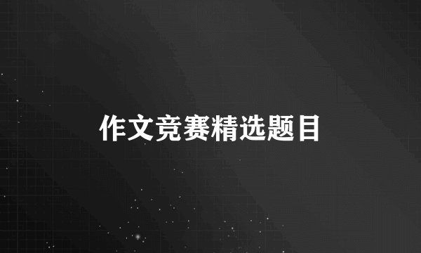 作文竞赛精选题目