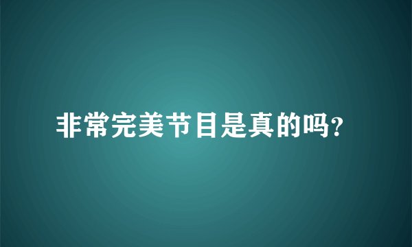 非常完美节目是真的吗?