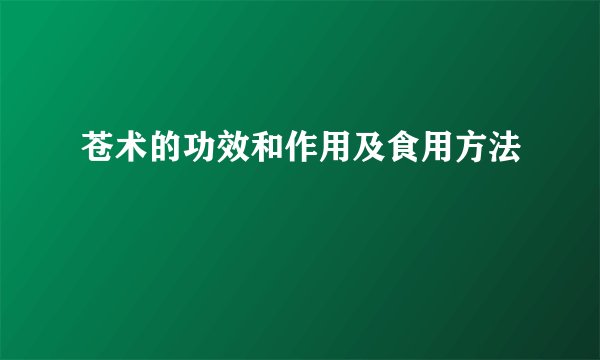 苍术的功效和作用及食用方法