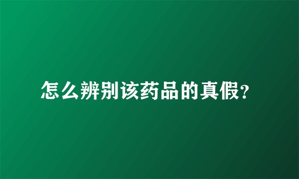 怎么辨别该药品的真假？