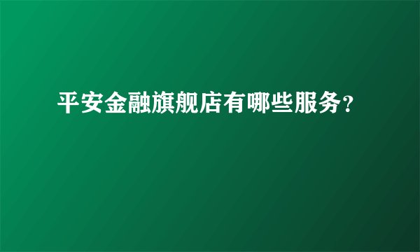 平安金融旗舰店有哪些服务？