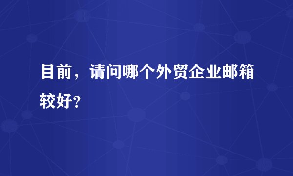 目前，请问哪个外贸企业邮箱较好？