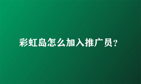 彩虹岛怎么加入推广员？