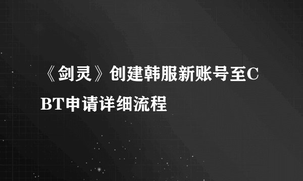 《剑灵》创建韩服新账号至CBT申请详细流程