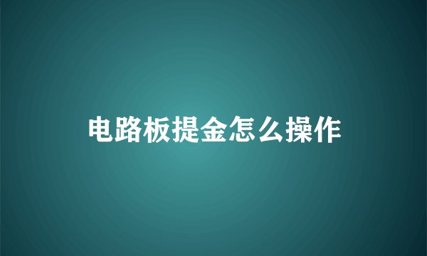 电路板提金怎么操作