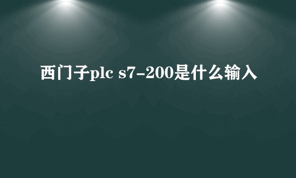 西门子plc s7-200是什么输入
