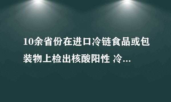 10余省份在进口冷链食品或包装物上检出核酸阳性 冷链如何不掉链