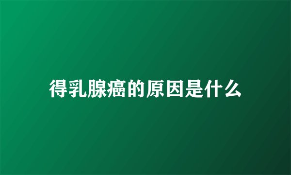 得乳腺癌的原因是什么
