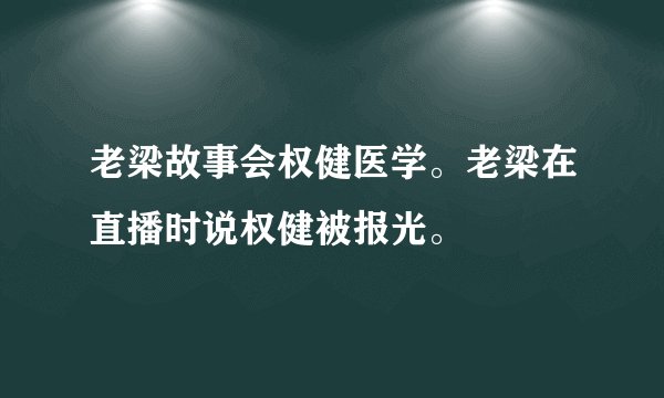 老梁故事会权健医学。老梁在直播时说权健被报光。