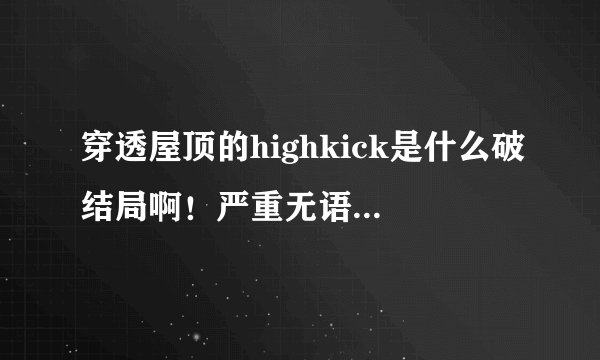 穿透屋顶的highkick是什么破结局啊!严重无语啊...
