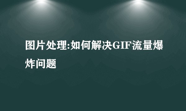 图片处理:如何解决GIF流量爆炸问题