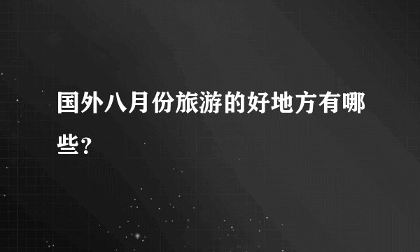 国外八月份旅游的好地方有哪些?