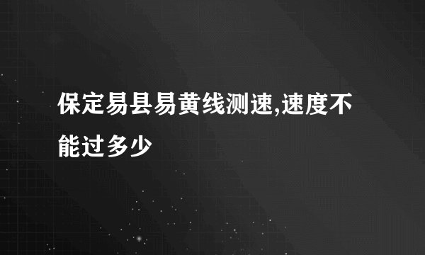 保定易县易黄线测速,速度不能过多少