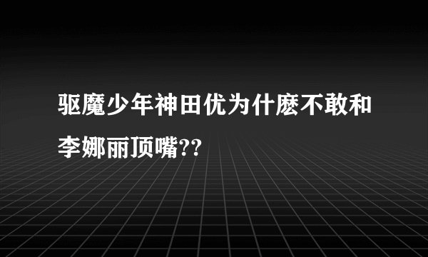 驱魔少年神田优为什麽不敢和李娜丽顶嘴??