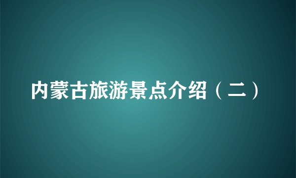 内蒙古旅游景点介绍（二）