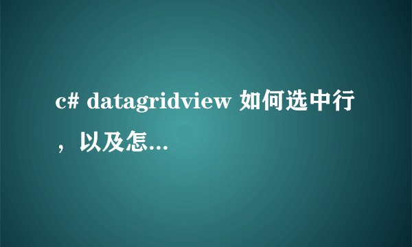 c# datagridview 如何选中行，以及怎么获取选中行的数据