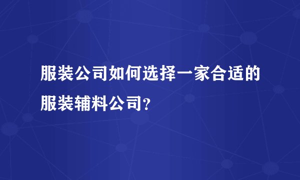 服装公司如何选择一家合适的服装辅料公司？