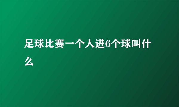 足球比赛一个人进6个球叫什么