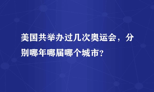 美国共举办过几次奥运会,分别哪年哪届哪个城市?