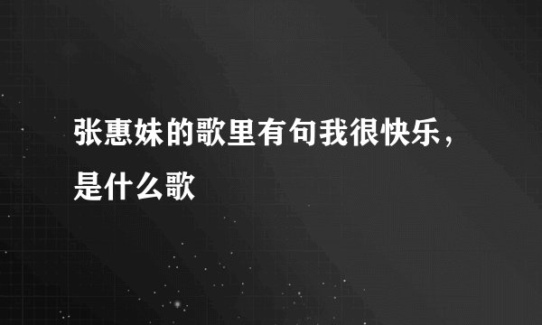 张惠妹的歌里有句我很快乐，是什么歌