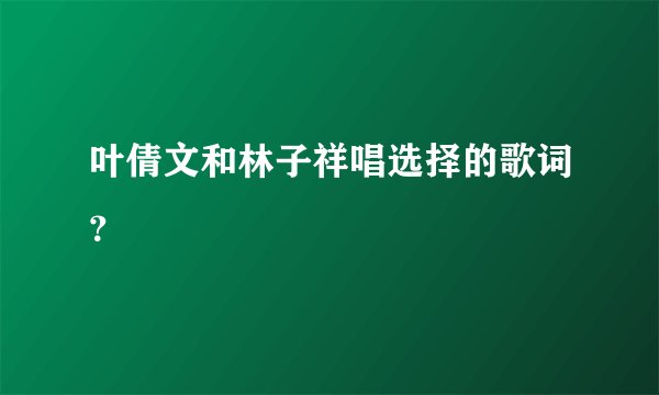 叶倩文和林子祥唱选择的歌词？