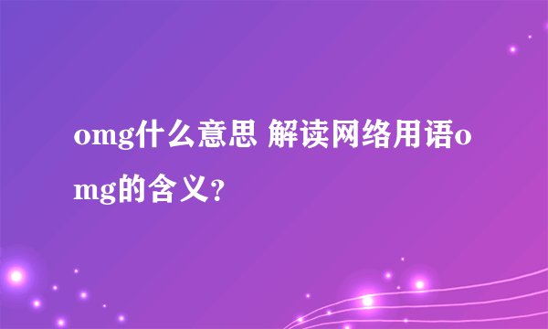 omg什么意思 解读网络用语omg的含义？