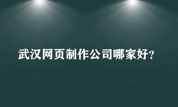 武汉网页制作公司哪家好？