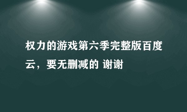 权力的游戏第六季完整版百度云，要无删减的 谢谢