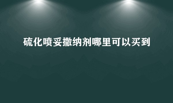硫化喷妥撒纳剂哪里可以买到