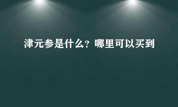 津元参是什么？哪里可以买到