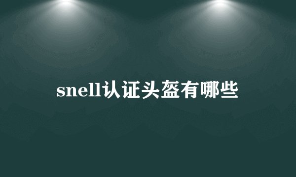 snell认证头盔有哪些