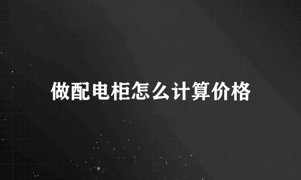 做配电柜怎么计算价格