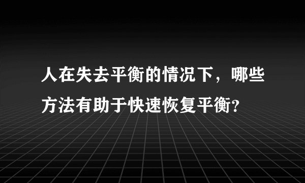 人在失去平衡的情况下，哪些方法有助于快速恢复平衡？