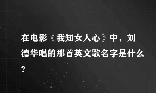 在电影《我知女人心》中，刘德华唱的那首英文歌名字是什么？