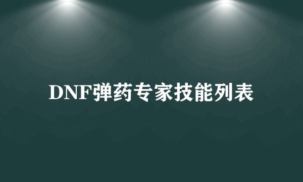 DNF弹药专家技能列表