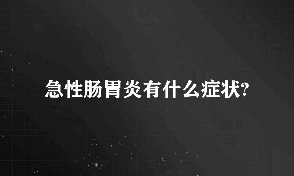 急性肠胃炎有什么症状?