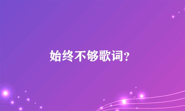 始终不够歌词？