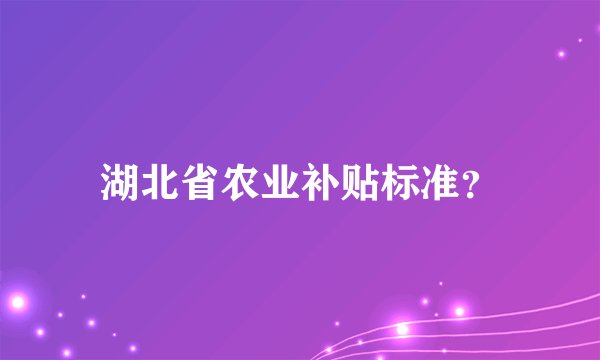 湖北省农业补贴标准？
