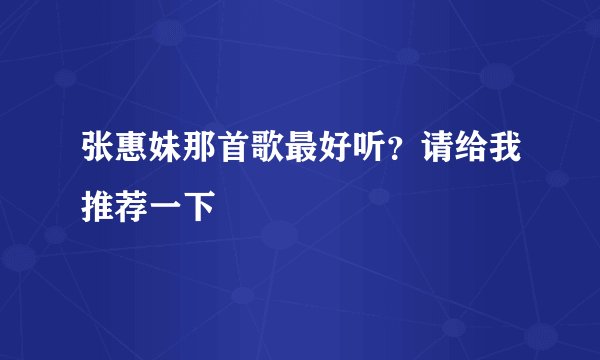 张惠妹那首歌最好听？请给我推荐一下