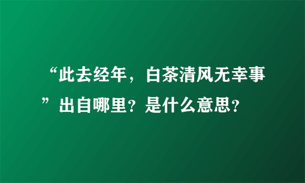 “此去经年，白茶清风无幸事”出自哪里？是什么意思？