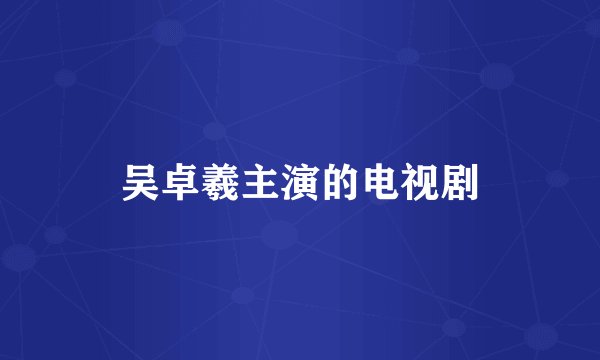 吴卓羲主演的电视剧