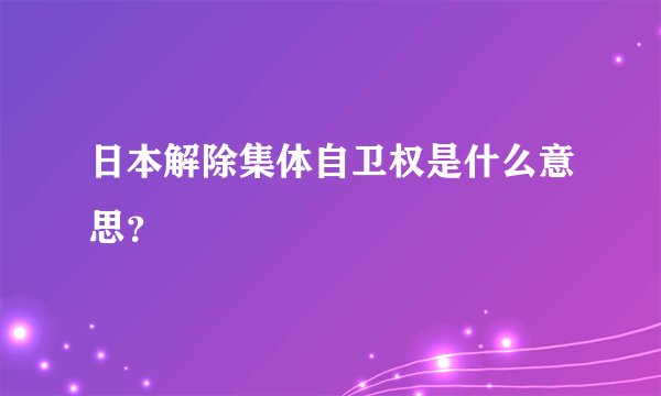 日本解除集体自卫权是什么意思？