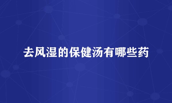 去风湿的保健汤有哪些药